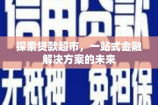 礼县探索贷款超市，一站式金融解决方案的未来