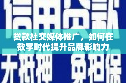 礼县贷款社交媒体推广，如何在数字时代提升品牌影响力