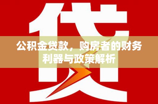 礼县公积金贷款，购房者的财务利器与政策解析