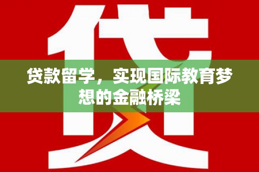 礼县贷款留学，实现国际教育梦想的金融桥梁