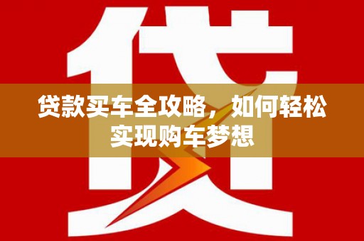 礼县贷款买车全攻略，如何轻松实现购车梦想