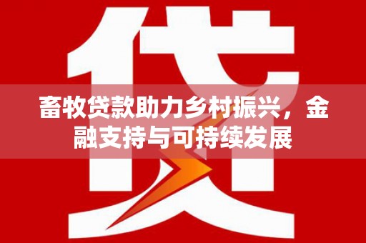 礼县畜牧贷款助力乡村振兴，金融支持与可持续发展