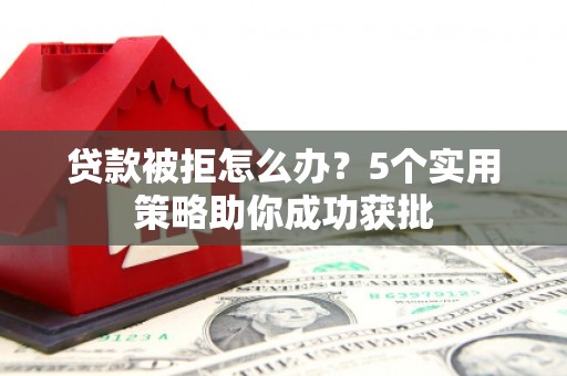 礼县贷款被拒怎么办？5个实用策略助你成功获批