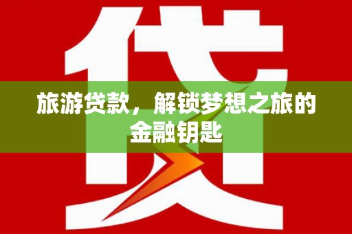 礼县旅游贷款，解锁梦想之旅的金融钥匙