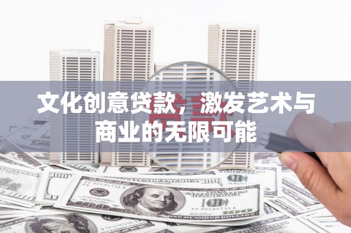 礼县文化创意贷款，激发艺术与商业的无限可能