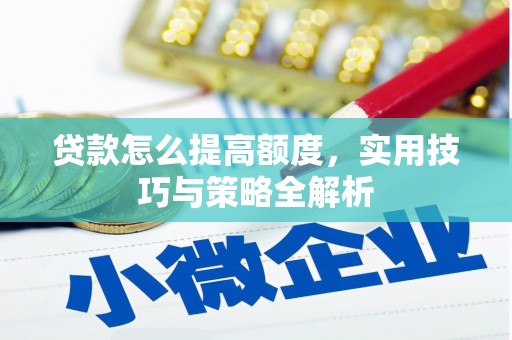 礼县贷款怎么提高额度，实用技巧与策略全解析