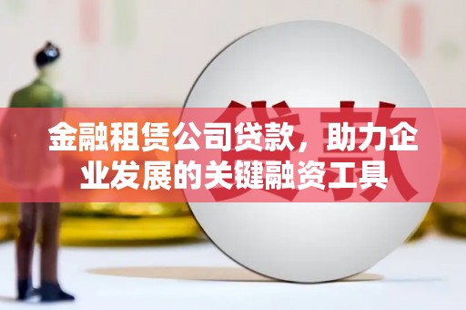 礼县金融租赁公司贷款，助力企业发展的关键融资工具