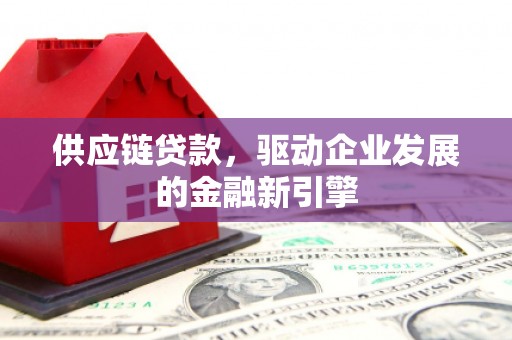 礼县供应链贷款，驱动企业发展的金融新引擎