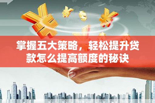 礼县掌握五大策略，轻松提升贷款怎么提高额度的秘诀