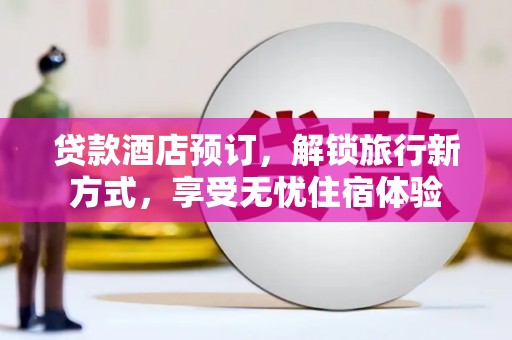 礼县贷款酒店预订，解锁旅行新方式，享受无忧住宿体验