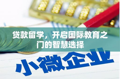 礼县贷款留学，开启国际教育之门的智慧选择
