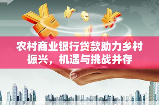 礼县农村商业银行贷款助力乡村振兴，机遇与挑战并存