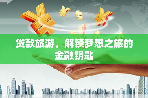 礼县贷款旅游，解锁梦想之旅的金融钥匙