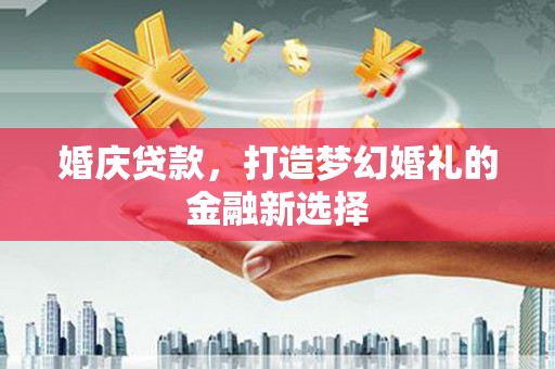 礼县婚庆贷款，打造梦幻婚礼的金融新选择