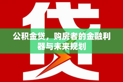 礼县公积金贷，购房者的金融利器与未来规划