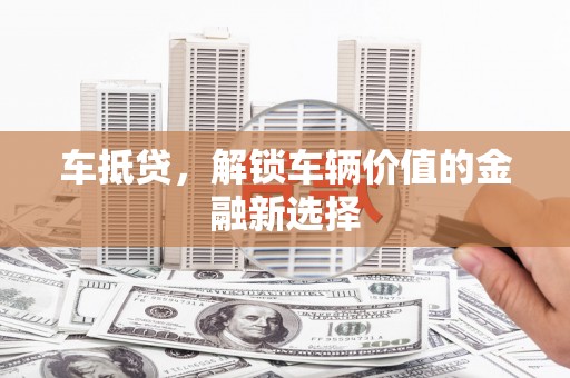 礼县车抵贷，解锁车辆价值的金融新选择