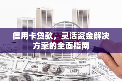 礼县信用卡贷款，灵活资金解决方案的全面指南