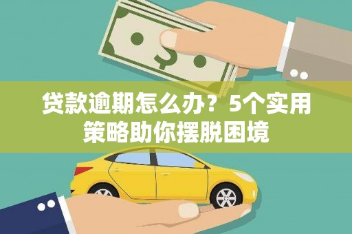 礼县贷款逾期怎么办？5个实用策略助你摆脱困境