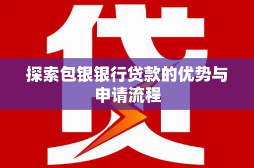 礼县探索包银银行贷款的优势与申请流程