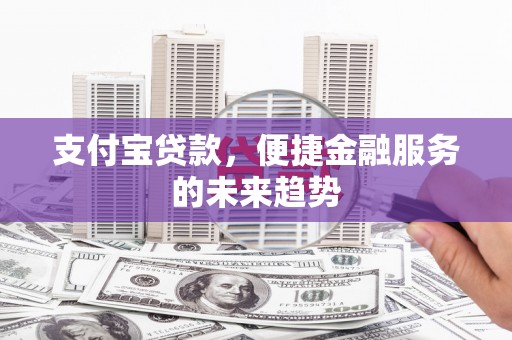 礼县支付宝贷款，便捷金融服务的未来趋势