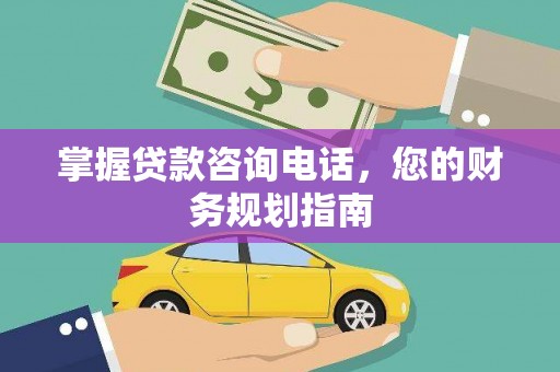 礼县掌握贷款咨询电话，您的财务规划指南