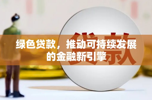 礼县绿色贷款，推动可持续发展的金融新引擎