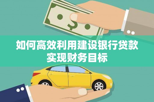 礼县如何高效利用建设银行贷款实现财务目标
