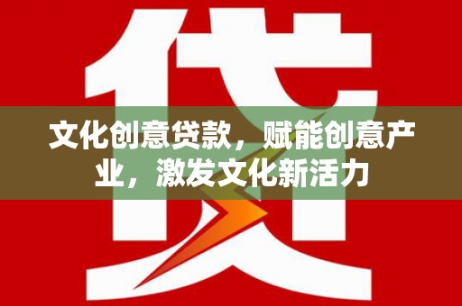 礼县文化创意贷款，赋能创意产业，激发文化新活力