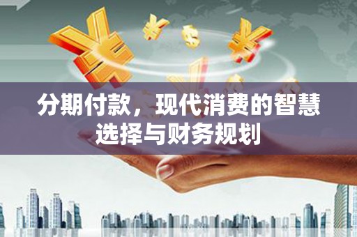 礼县分期付款，现代消费的智慧选择与财务规划