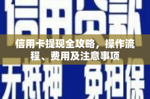 礼县信用卡提现全攻略，操作流程、费用及注意事项