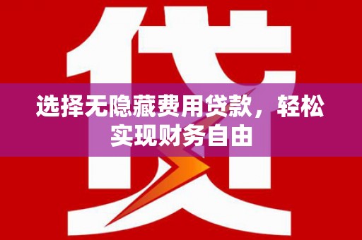 礼县选择无隐藏费用贷款，轻松实现财务自由