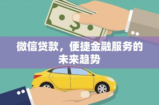 礼县微信贷款，便捷金融服务的未来趋势