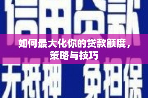 礼县如何最大化你的贷款额度，策略与技巧