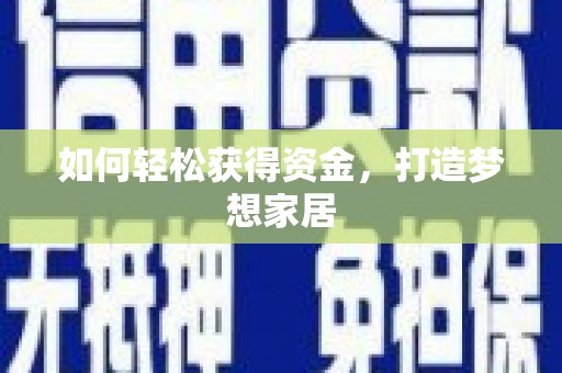 礼县如何轻松获得资金，打造梦想家居