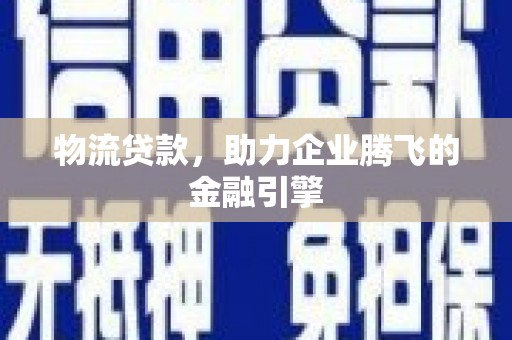 礼县物流贷款，助力企业腾飞的金融引擎