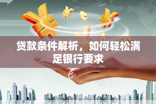 礼县贷款条件解析，如何轻松满足银行要求