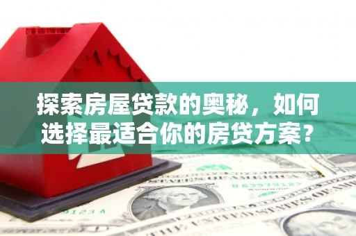 礼县探索房屋贷款的奥秘，如何选择最适合你的房贷方案？