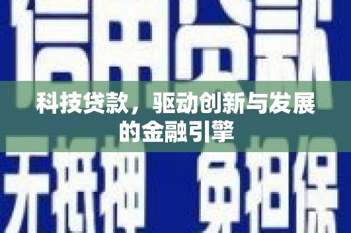 礼县科技贷款，驱动创新与发展的金融引擎