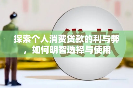 礼县探索个人消费贷款的利与弊，如何明智选择与使用