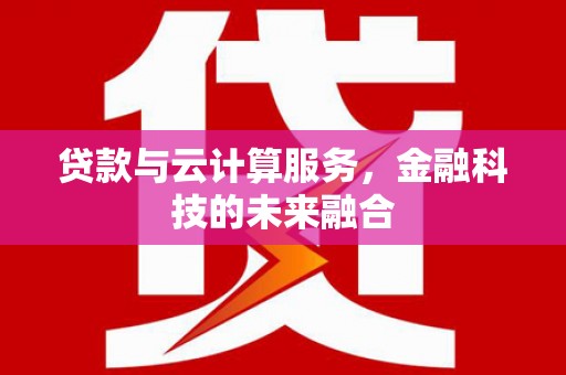礼县贷款与云计算服务，金融科技的未来融合