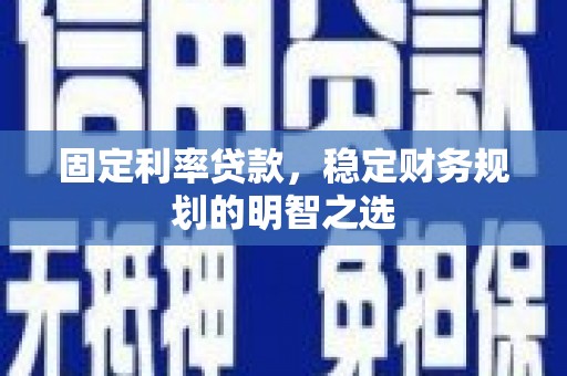 礼县固定利率贷款，稳定财务规划的明智之选