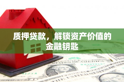 礼县质押贷款，解锁资产价值的金融钥匙