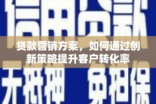礼县贷款营销方案，如何通过创新策略提升客户转化率
