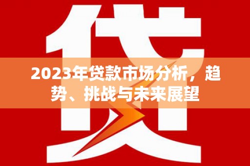 礼县2023年贷款市场分析，趋势、挑战与未来展望