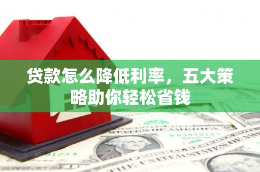 礼县贷款怎么降低利率，五大策略助你轻松省钱