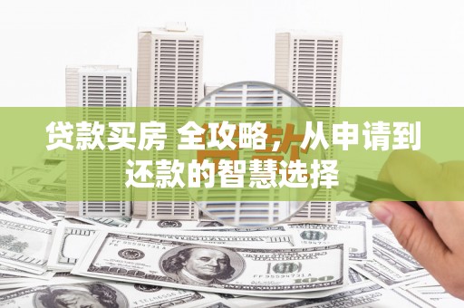 礼县贷款买房 全攻略，从申请到还款的智慧选择