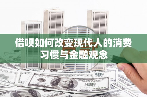 礼县借呗如何改变现代人的消费习惯与金融观念