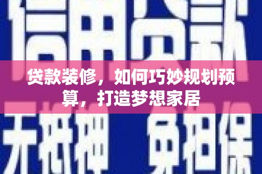 礼县贷款装修，如何巧妙规划预算，打造梦想家居