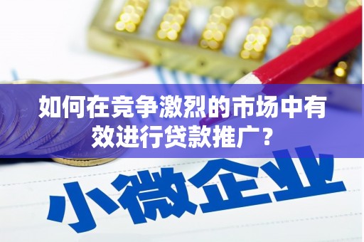 礼县如何在竞争激烈的市场中有效进行贷款推广？