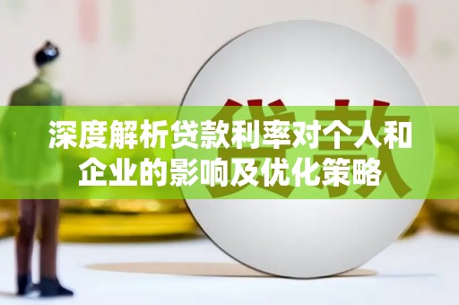礼县深度解析贷款利率对个人和企业的影响及优化策略